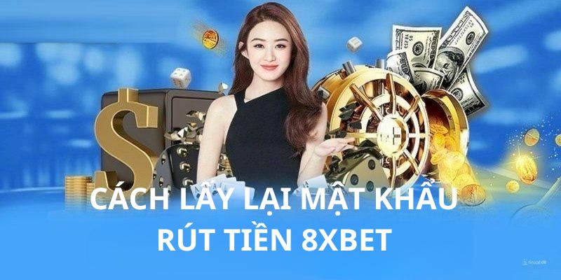 Cách Lấy Lại Mật Khẩu Rút Tiền 8xbet Và Những Lưu Ý Khi Rút Tiền