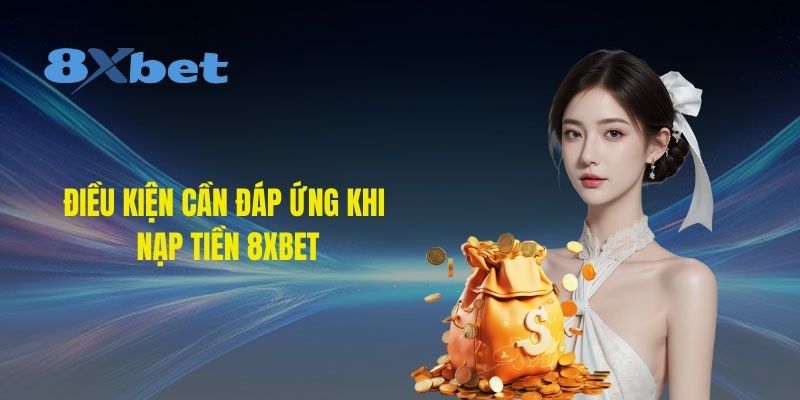 dieu-kien-can-dap-ung-khi-nap-tien-8xbet